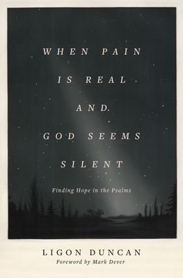 When Pain Is Real and God Seems Silent: Finding Hope in the Psalms by Mark Dever, J. Ligon Duncan III