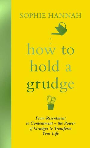 How to Hold a Grudge: From Resentment to Contentment - the Power of Grudges to Transform Your Life by Sophie Hannah