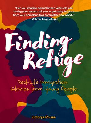 Finding Refuge: Real-Life Immigration Stories from Young People by Victorya Rouse