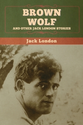 Brown Wolf and Other Jack London Stories by Jack London