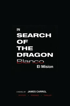 In Search of the Dragon Blanco: El Mision by James Carrol