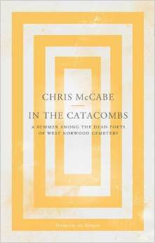 In the Catacombs: A Summer Among the Dead Poets of West Norwood Cemetery by Chris McCabe