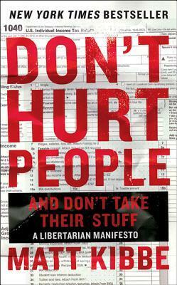 Don't Hurt People and Don't Take Their Stuff: A Libertarian Manifesto by Matt Kibbe