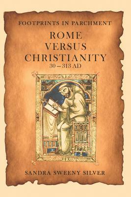 Footprints in Parchment: Rome Versus Christianity 30-313 Ad by Sandra Sweeny Silver