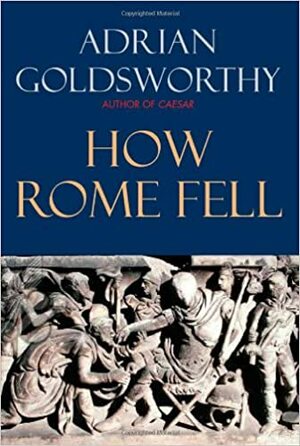 How Rome Fell: Death of a Superpower by Adrian Goldsworthy