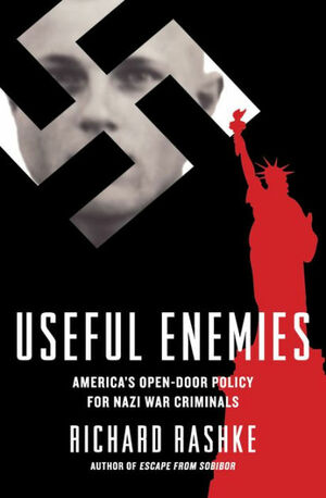 Useful Enemies: America’s Open-Door Policy for Nazi War Criminals by Richard Rashke