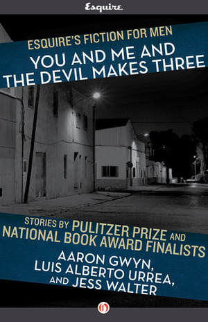 You and Me and the Devil Makes Three (Esquire's Fiction for Men, #1) by Jess Walter, Aaron Gwyn, Luis Alberto Urrea