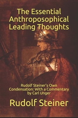 The Essential Anthroposophical Leading Thoughts: Rudolf Steiner's Own Condensation: With a Commentary by Carl Unger by Rudolf Steiner