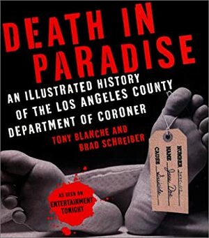 Death in Paradise: An Illustrated History of the Los Angeles County Department of Coroner by Tony Blanche, Brad Schreiber