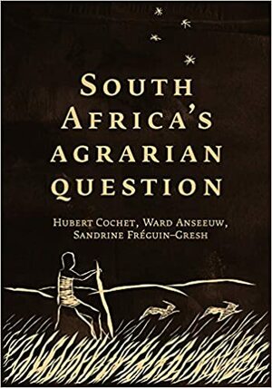 South Africa's Agrarian Question by Sandrine Freguin-Gresh, Ward Anseeuw, Hubert Cochet