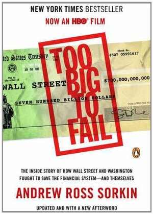 Too Big to Fail: The Inside Story of How Wall Street and Washington Fought to Save the FinancialS ystem--and Themselves by Andrew Ross Sorkin