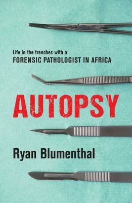 Autopsy: Life In The Trenches With A Forensic Pathologist In Africa by Ryan Blumenthal