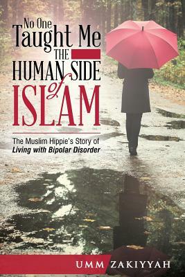 No One Taught Me the Human Side of Islam: The Muslim Hippie's Story of Living with Bipolar Disorder by Umm Zakiyyah