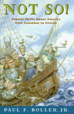 Not So!: Popular Myths About America's Past From Columbus to Clinton by Paul F. Boller Jr., Paul F. Boller Jr.