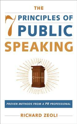 The 7 Principles of Public Speaking: Proven Methods from a PR Professional by Richard Zeoli