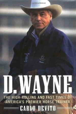 D. Wayne: the High-Rolling and Fast Times of America's Premier Horse Trainer by Carlo DeVito