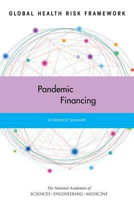 Global Health Risk Framework: Pandemic Financing: Workshop Summary by Institute of Medicine, National Academies of Sciences Engineeri, Board on Global Health