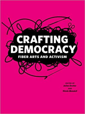 Crafting Democracy: Fiber Arts and Activism by Hinda Mandell, Juilee Decker, Rochester Public Library