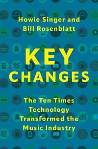 Key Changes: The Ten Times Technology Transformed the Music Industry by Bill Rosenblatt, Howie Singer