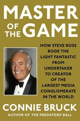 Master of the Game: How Steve Ross Rode the Light Fantastic from Undertaker to Creator of the Largest Media Conglomerate in the World by Connie Bruck