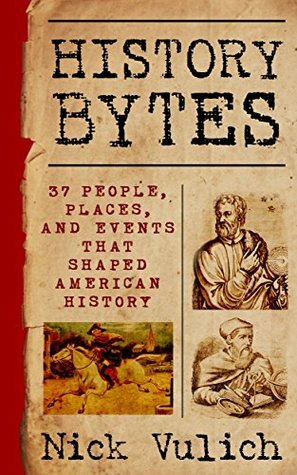 History Bytes: 37 People, Places, and Events that Shaped American History by Nick Vulich