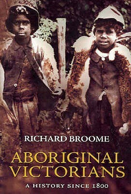 Aboriginal Victorians: A History Since 1800 by Richard Broome