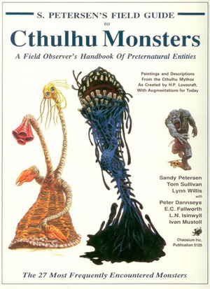 S. Petersen's Field Guide to Cthulhu Monsters: A Field Observer's Handbook of Preternatural Entities by Tom Sullivan, Sandy Petersen, Lynn Willis