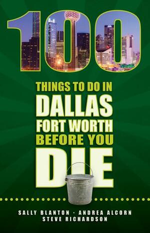 100 Things to Do in Dallas-Fort Worth Before You Die by Steve Richardson, Andrea Alcorn, Sally Blanton