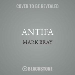 Antifa: The Anti-Fascist Handbook by Mark Bray