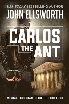 Carlos the Ant: Michael Gresham Legal Thriller Series Book Four by John Ellsworth