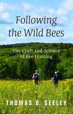Following the Wild Bees: The Craft and Science of Bee Hunting by Thomas D. Seeley