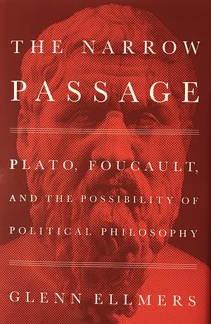 The Narrow Passage: Plato, Foucault, and the Possibility of Political Philosophy by Glenn Ellmers