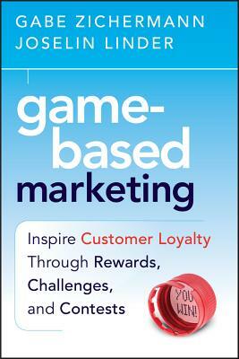 Game-Based Marketing: Inspire Customer Loyalty Through Rewards, Challenges, and Contests by Joselin Linder, Gabe Zichermann
