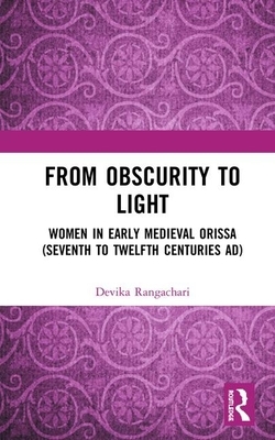 From Obscurity to Light: Women in Early Medieval Orissa (Seventh to Twelfth Centuries Ad) by Devika Rangachari