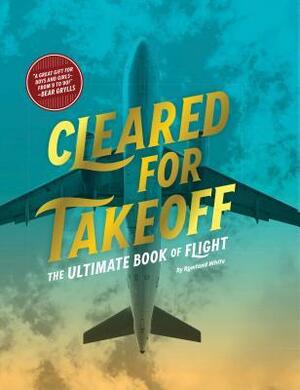 Cleared for Takeoff: The Ultimate Book of Flight by Rowland White