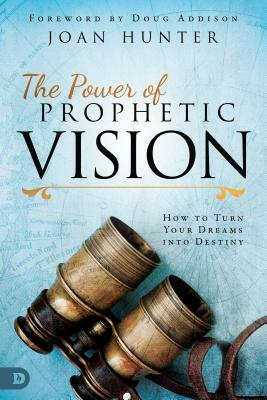 The Power of Prophetic Vision: How to Turn Your Dreams Into Destiny by Joan Hunter