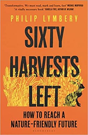 Sixty Harvests Left: How to Reach a Nature-Friendly Future by Philip Lymbery