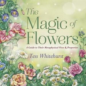 The Magic of Flowers: A Guide to Their Metaphysical Uses & Properties by Tess Whitehurst