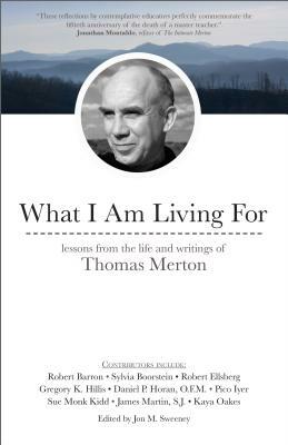 What I Am Living for: Lessons from the Life and Writings of Thomas Merton by James Martin SJ, Robert Ellsberg