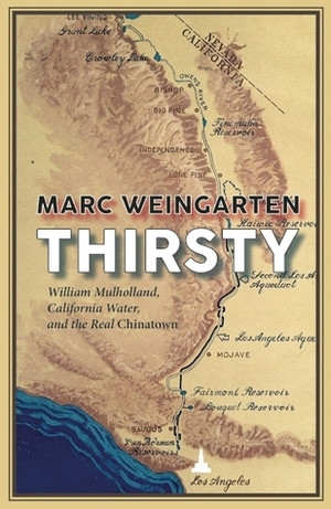 Thirsty: William Mulholland, California Water, and the Real Chinatown by Marc Weingarten
