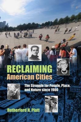 Reclaiming American Cities: The Struggle for People, Place, and Nature Since 1900 by Rutherford H. Platt