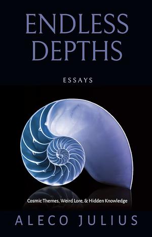 Endless Depths: Cosmic Themes, Weird Lore, &amp; Hidden Knowledge by Aleco Julius