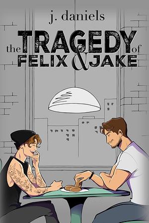 The Tragedy of Felix and Jake by J. Daniels