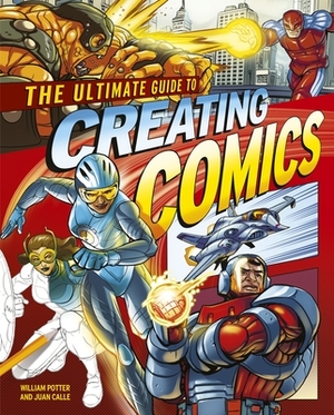 The Ultimate Guide to Creating Comics by William Potter, Juan Calle