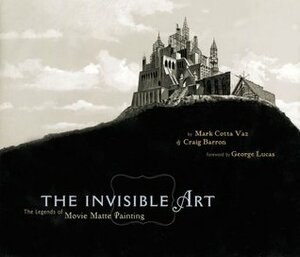 The Invisible Art: The Legends of Movie Matte Painting by Mark Cotta Vaz, Craig Barron