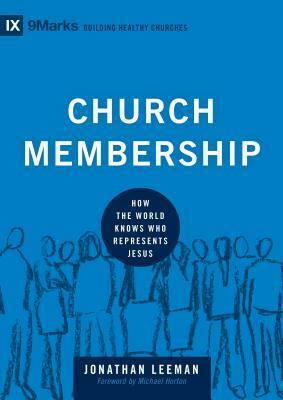 Church Membership: How the World Knows Who Represents Jesus by Jonathan Leeman, Michael S. Horton