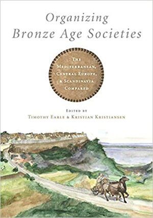 Organizing Bronze Age Societies by Kristian Kristiansen, Timothy Earle