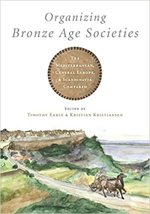 Organizing Bronze Age Societies by Timothy Earle, Kristian Kristiansen