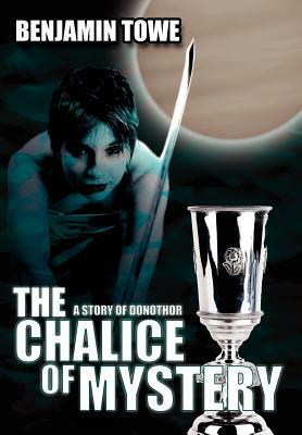 The Chalice of Mystery: A Story of Donothor by Benjamin Towe