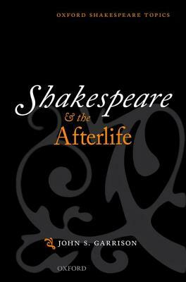 Shakespeare and the Afterlife by John S. Garrison